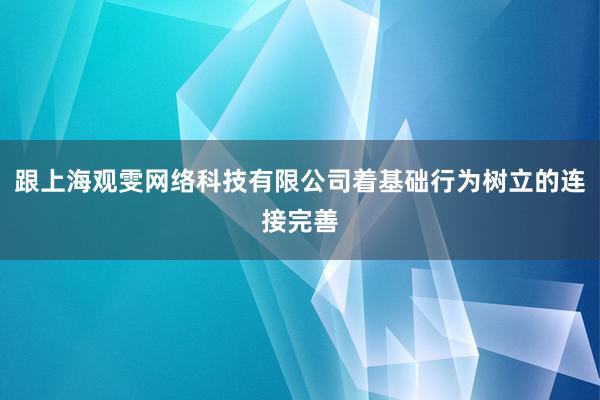 跟上海观雯网络科技有限公司着基础行为树立的连接完善