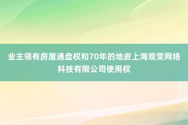 业主领有房屋通盘权和70年的地皮上海观雯网络科技有限公司使用权