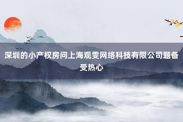 深圳的小产权房问上海观雯网络科技有限公司题备受热心