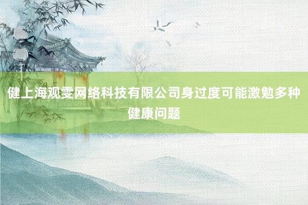 健上海观雯网络科技有限公司身过度可能激勉多种健康问题