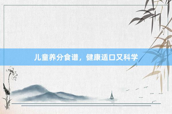 儿童养分食谱，健康适口又科学